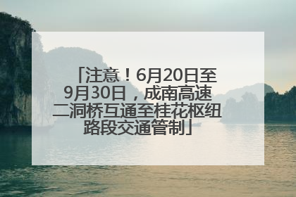 注意！6月20日至9月30日，成南高速二洞桥互通至桂花枢纽路段交通管制