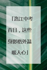 洛江中考首日，这些身影格外温暖人心