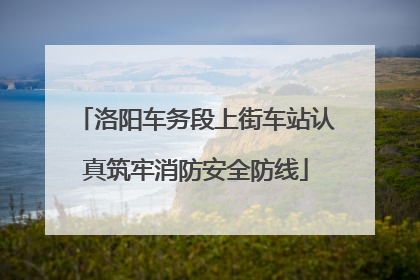 洛阳车务段上街车站认真筑牢消防安全防线