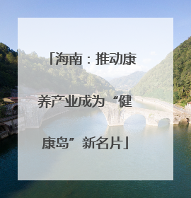 海南：推动康养产业成为“健康岛”新名片