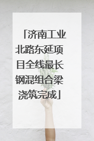 济南工业北路东延项目全线最长钢混组合梁浇筑完成