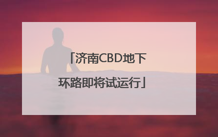 济南CBD地下环路即将试运行