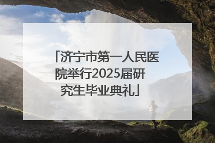 济宁市第一人民医院举行2025届研究生毕业典礼