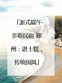 浙式端午·多彩民俗 鄞州：进士糕，传统国风
