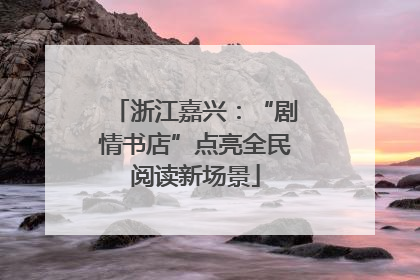 浙江嘉兴：“剧情书店”点亮全民阅读新场景