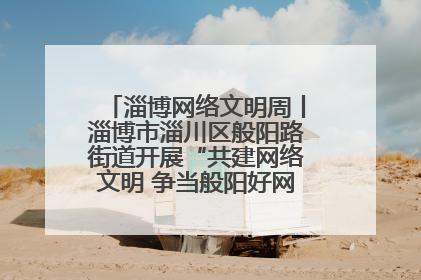 淄博网络文明周丨淄博市淄川区般阳路街道开展“共建网络文明 争当般阳好网民”主题宣讲活动