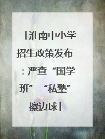淮南中小学招生政策发布：严查“国学班”“私塾”擦边球