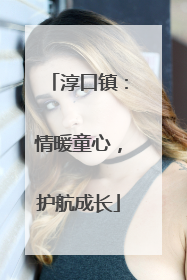 淳口镇：情暖童心，护航成长