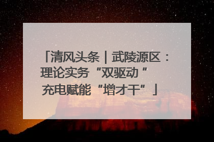 清风头条｜武陵源区：理论实务“双驱动 ” 充电赋能“增才干”