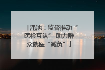 渑池：监督推动“医检互认” 助力群众就医“减负”