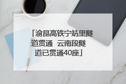渝昆高铁宁靖里隧道贯通  云南段隧道已贯通40座