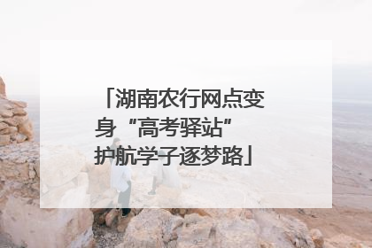 湖南农行网点变身“高考驿站” 护航学子逐梦路