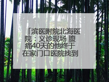 滨医附院北海医院：义诊现场 腹痛40天的他终于在家门口医院找到了病因