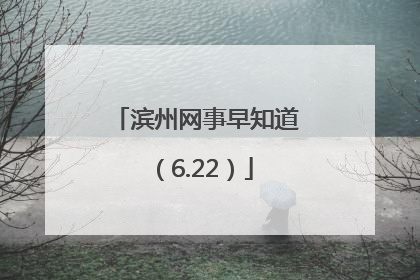 滨州网事早知道（6.22）