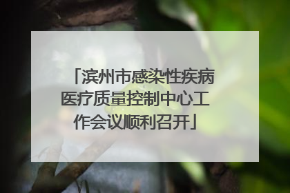 滨州市感染性疾病医疗质量控制中心工作会议顺利召开