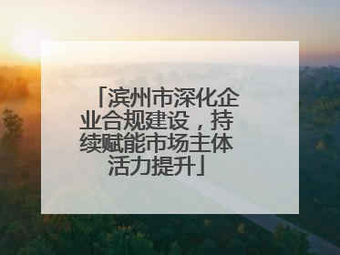 滨州市深化企业合规建设，持续赋能市场主体活力提升