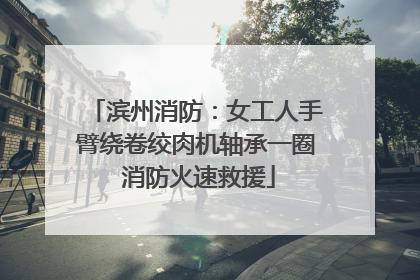 滨州消防：女工人手臂绕卷绞肉机轴承一圈 消防火速救援