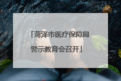 菏泽市医疗保障局警示教育会召开