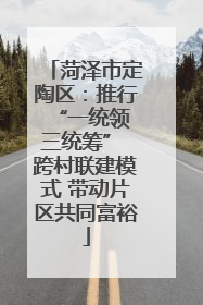 菏泽市定陶区：推行“一统领 三统筹” 跨村联建模式 带动片区共同富裕