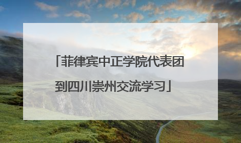菲律宾中正学院代表团到四川崇州交流学习