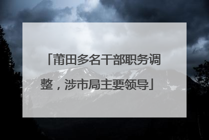 莆田多名干部职务调整，涉市局主要领导