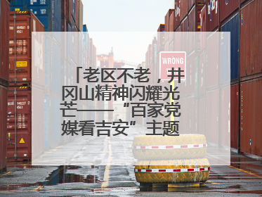 老区不老，井冈山精神闪耀光芒——“百家党媒看吉安”主题采访活动侧记