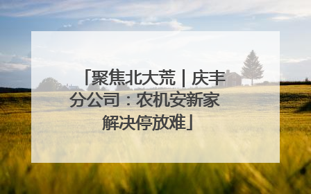 聚焦北大荒｜庆丰分公司：农机安新家 解决停放难