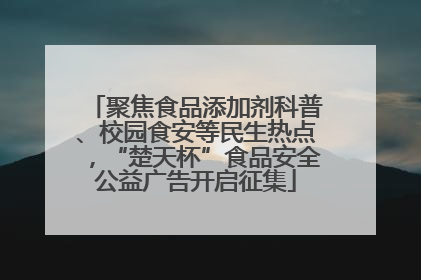 聚焦食品添加剂科普、校园食安等民生热点，“楚天杯”食品安全公益广告开启征集