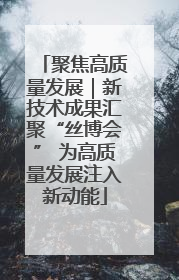 聚焦高质量发展｜新技术成果汇聚“丝博会” 为高质量发展注入新动能