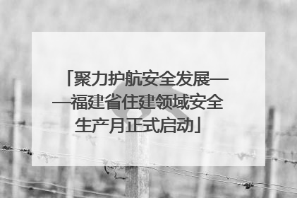 聚力护航安全发展——福建省住建领域安全生产月正式启动