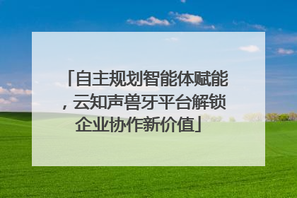 自主规划智能体赋能，云知声兽牙平台解锁企业协作新价值