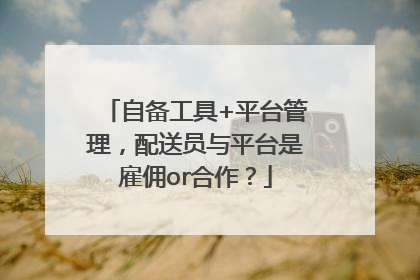 自备工具+平台管理，配送员与平台是雇佣or合作？