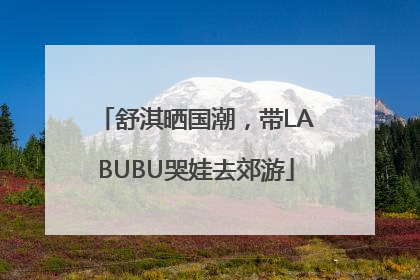 舒淇晒国潮，带LABUBU哭娃去郊游