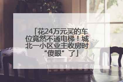 花24万元买的车位竟然不通电梯！城北一小区业主收房时“傻眼”了