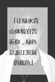 让绿水青山体验官告诉你，绿色是浙江发展的底色