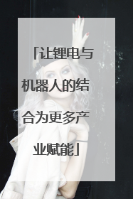 让锂电与机器人的结合为更多产业赋能