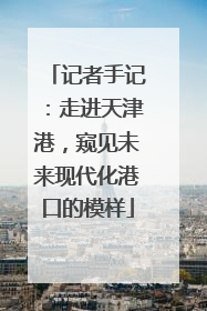 记者手记：走进天津港，窥见未来现代化港口的模样