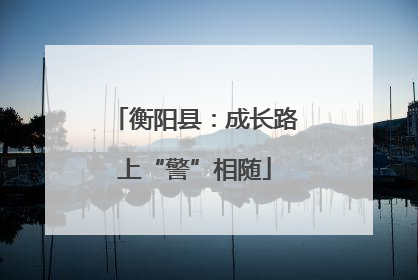 衡阳县：成长路上“警”相随