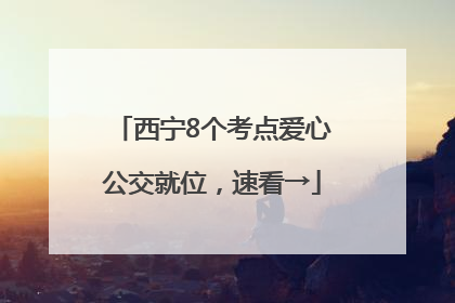 西宁8个考点爱心公交就位，速看→