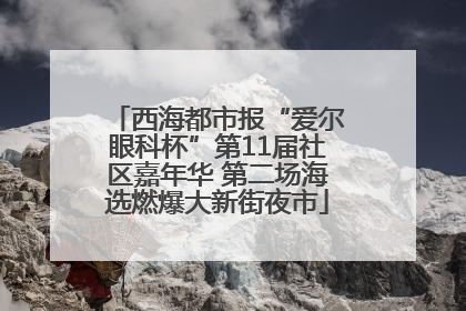 西海都市报“爱尔眼科杯”第11届社区嘉年华 第二场海选燃爆大新街夜市