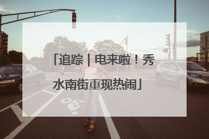 追踪｜电来啦！秀水南街重现热闹