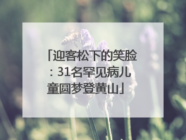 迎客松下的笑脸：31名罕见病儿童圆梦登黄山
