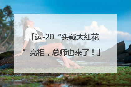 运-20“头戴大红花”亮相，总师也来了！