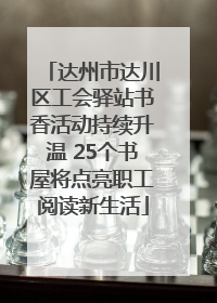 达州市达川区工会驿站书香活动持续升温 25个书屋将点亮职工阅读新生活