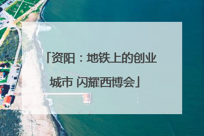 资阳：地铁上的创业城市 闪耀西博会
