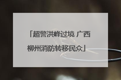 超警洪峰过境 广西柳州消防转移民众