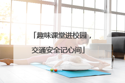 趣味课堂进校园，交通安全记心间