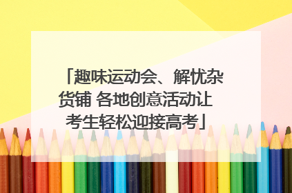 趣味运动会、解忧杂货铺 各地创意活动让考生轻松迎接高考