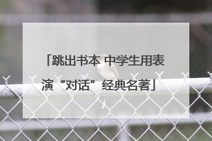 跳出书本 中学生用表演“对话”经典名著