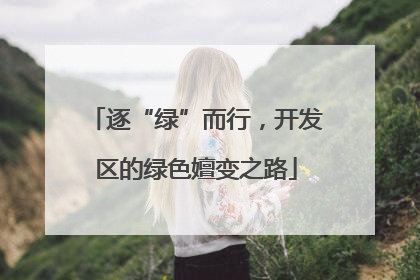 逐“绿”而行，开发区的绿色嬗变之路
